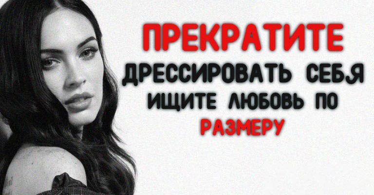ПРЕКРАТИТЕ ДРЕССИРОВАТЬ СЕБЯ — ИЩИТЕ ЛЮБОВЬ ПО РАЗМЕРУ