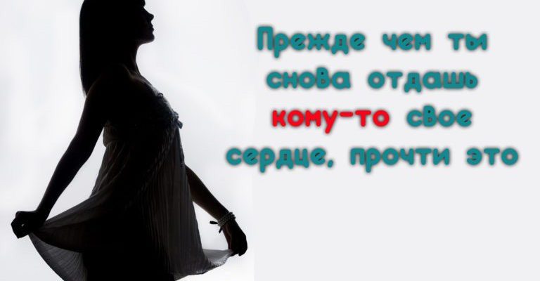 Прежде чем ты снова отдашь кому-то свое сердце, прочти это