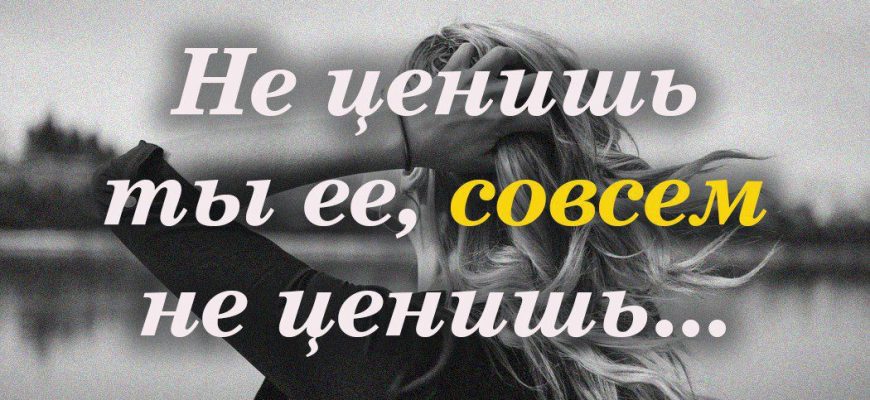 Не ценишь ты ее совсем не ценишь
