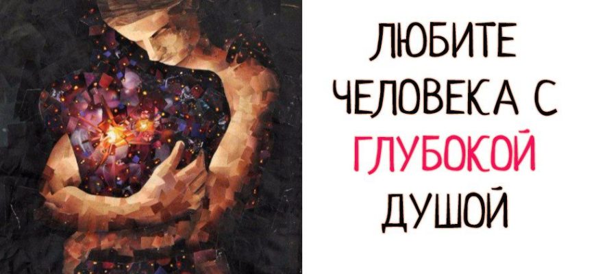 ЛЮБИТЕ ЧЕЛОВЕКА С ГЛУБОКОЙ ДУШОЙ