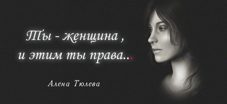 Ты - женщина , и этим ты права
