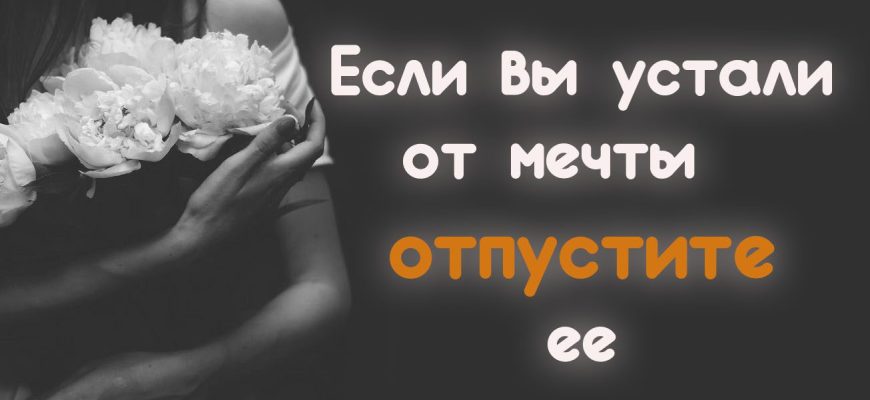 Если вы устали от мечты — отпустите ее