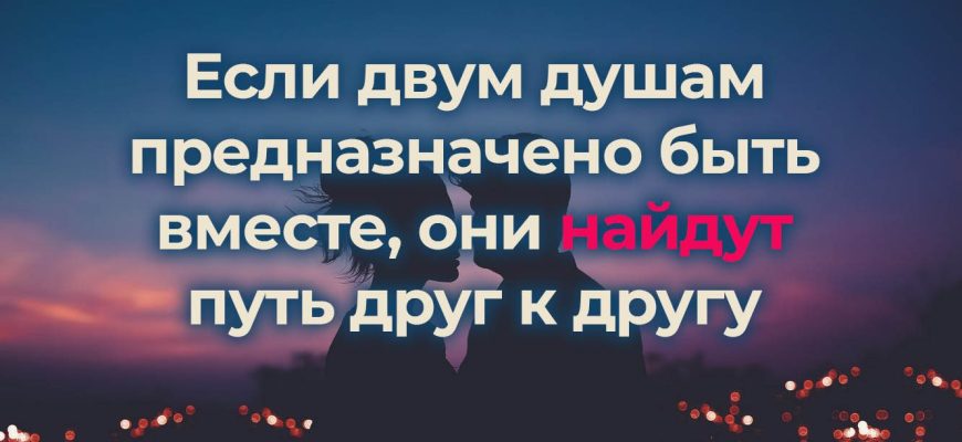 Если двум душам предназначено быть вместе, они найдут путь друг к другу