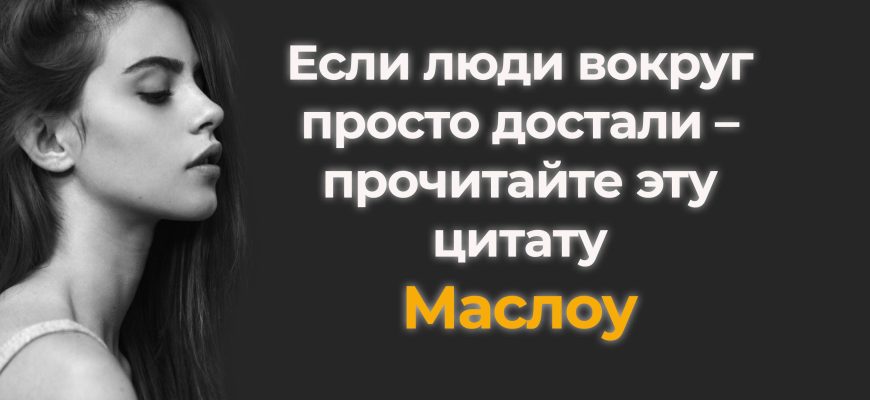 Если люди вокруг просто достали – прочитайте эту цитату Маслоу