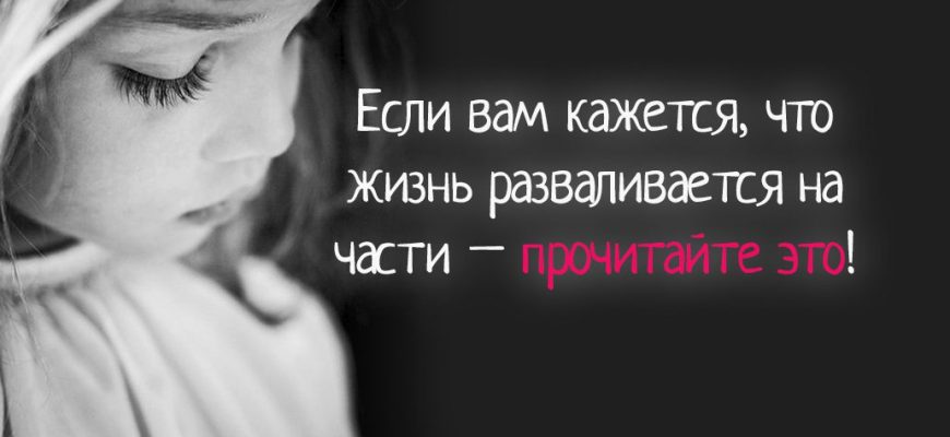 Если вам кажется, что жизнь разваливается на части – прочитайте это!