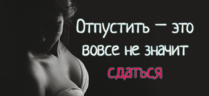 Отпустить – это вовсе не значит сдаться