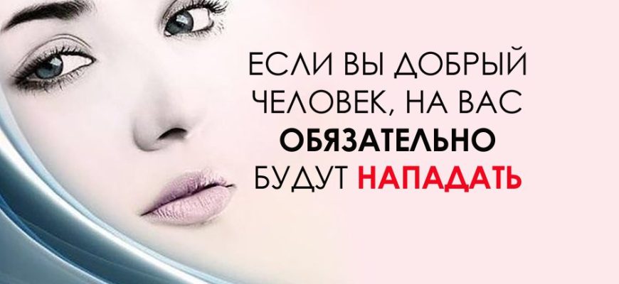 ЕСЛИ ВЫ ДОБРЫЙ ЧЕЛОВЕК, НА ВАС ОБЯЗАТЕЛЬНО БУДУТ НАПАДАТЬ