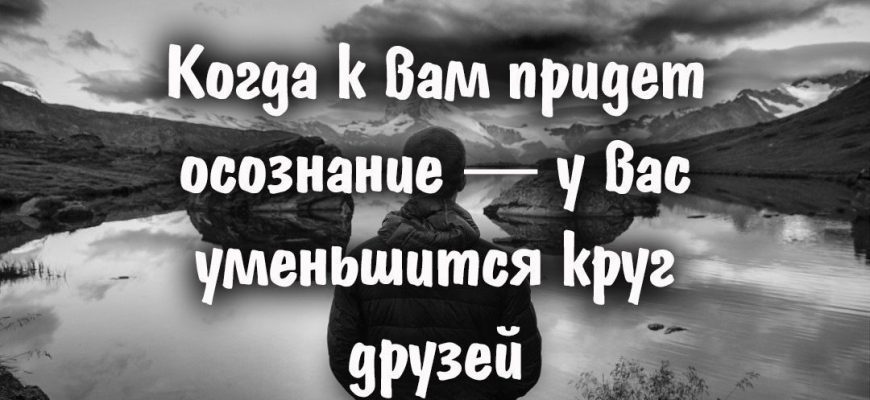 Когда к вам придет осознание — у вас уменьшится круг друзей