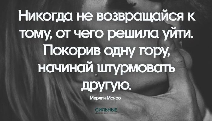 Никогда не возвращайся к тому, от чего решила уйти. Покорив одну гору, начинай штурмовать другую