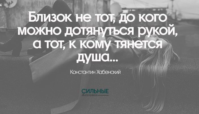 Близок не тот, до кого можно дотянуться рукой, а тот, к кому тянется душа…