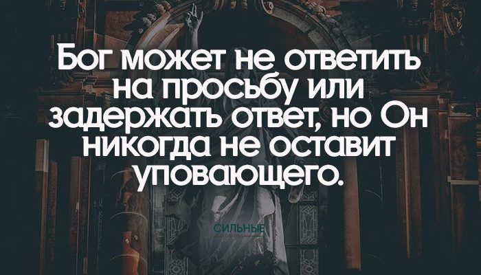Бог может не ответить на просьбу или задержать ответ, но Он никогда не оставит уповающего. Источник: https://millionstatusov.ru/aforizmy/molitva.html