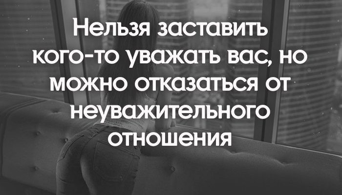 Нельзя заставить кого-то уважать вас, но можно отказаться от неуважительного отношения