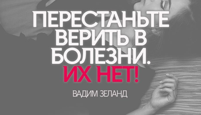 ПЕРЕСТАНЬТЕ ВЕРИТЬ В БОЛЕЗНИ. ИХ НЕТ!