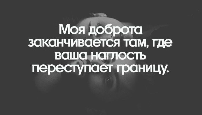 Моя доброта заканчивается там, где ваша наглость переступает границу.
