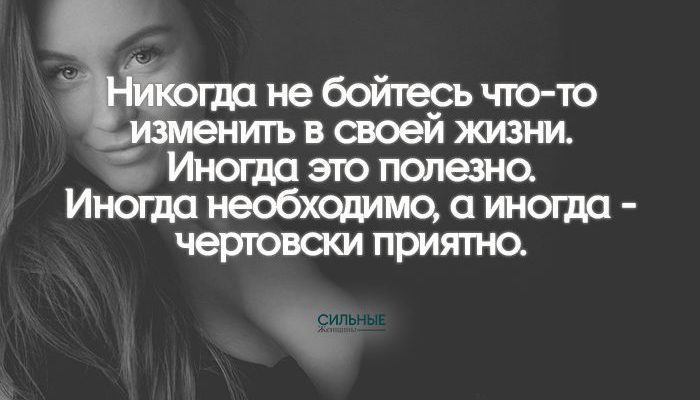 Никогда не бойтесь что-то изменить в своей жизни. Иногда это полезно. Иногда необходимо, а иногда - чертовски приятно.