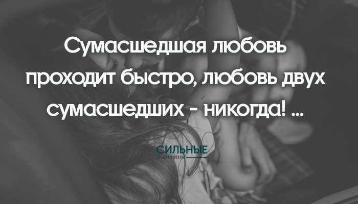 Сумасшедшая любовь проходит быстро, любовь двух сумасшедших - никогда! ...