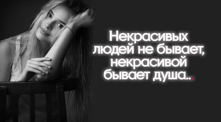Некрасивых людей не бывает, некрасивой бывает душа…