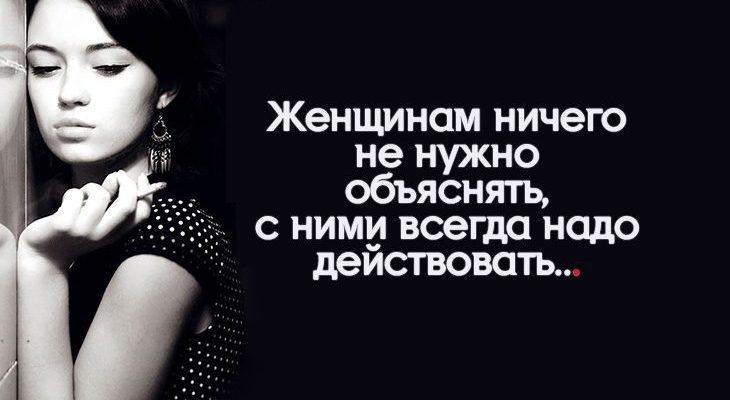 Женщинам ничего не нужно объяснять, с ними всегда надо действовать.