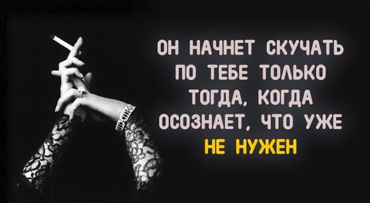 ОН НАЧНЕТ СКУЧАТЬ ПО ТЕБЕ ТОЛЬКО ТОГДА, КОГДА ОСОЗНАЕТ, ЧТО УЖЕ НЕ НУЖЕН