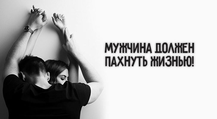 Мужчина должен пахнуть жизнью!